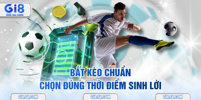 Bắt kèo chuẩn, chọn đúng thời điểm sinh lời