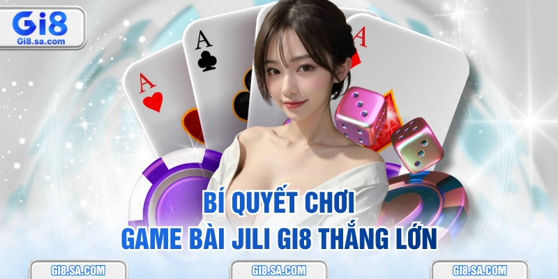 Bí quyết chơi game bài JILI GI8 thắng lớn