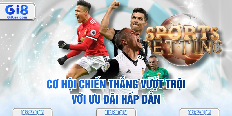 Cơ hội chiến thắng vượt trội với ưu đãi hấp dẫn