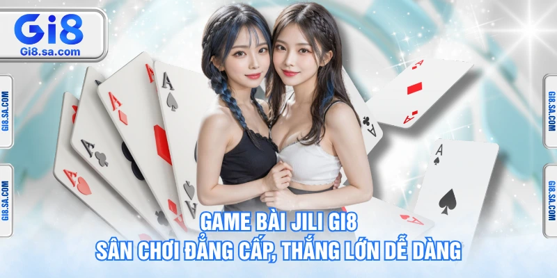 Game Bài JILI GI8 – Sân Chơi Đẳng Cấp, Thắng Lớn Dễ Dàng