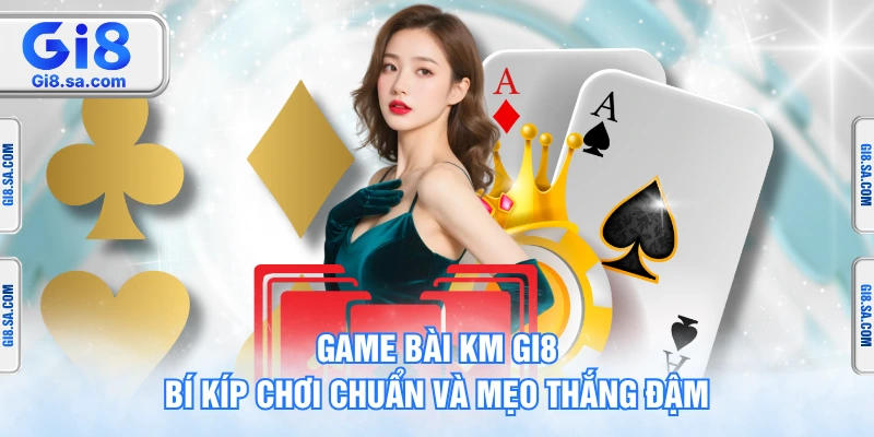 Game Bài KM GI8 – Bí Kíp Chơi Chuẩn Và Mẹo Thắng Đậm
