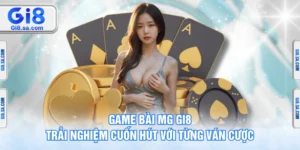 Game Bài MG GI8 – Trải Nghiệm Cuốn Hút Với Từng Ván Cược