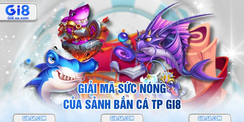 Giải mã sức nóng của sảnh bắn cá TP GI8
