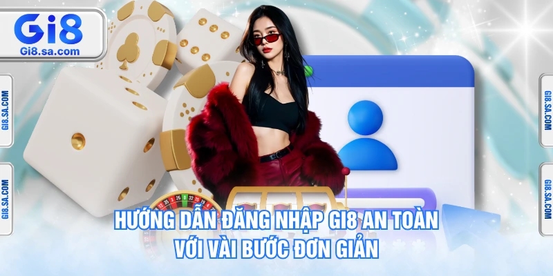Hướng Dẫn Đăng Nhập GI8 An Toàn Với Vài Bước Đơn Giản