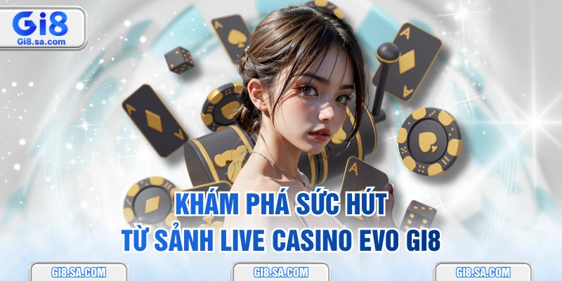 Khám phá sức hút từ sảnh Live Casino EVO GI8