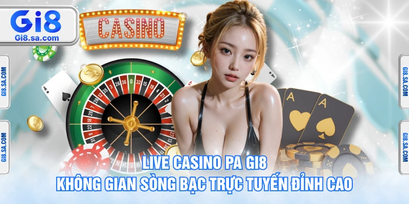 Live Casino PA GI8 - Không Gian Sòng Bạc Trực Tuyến Đỉnh Cao