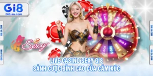 Live Casino Sexy GI8 - Sảnh Cược Đỉnh Cao Của Cảm Xúc