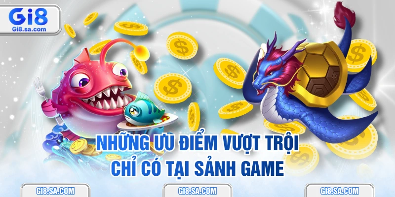 Những ưu điểm vượt trội chỉ có tại sảnh game