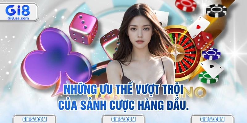 Những ưu thế vượt trội của sảnh cược hàng đầu.
