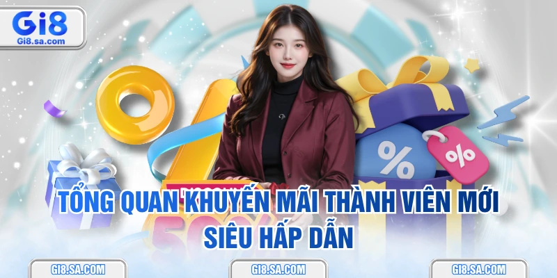 Tổng quan khuyến mãi thành viên mới siêu hấp dẫn