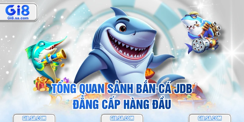 Tổng quan sảnh bắn cá JDB đẳng cấp hàng đầu