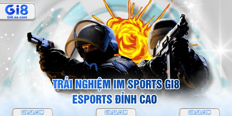 Trải nghiệm IM Sports GI8 eSports đỉnh cao